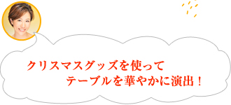 クリスマスグッズを使ってテーブルを華やかに演出！