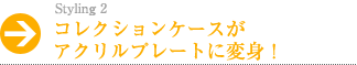 コレクションケースがアクリルプレートに変身！