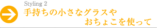 手持ちの小さなグラスやおちょこを使って