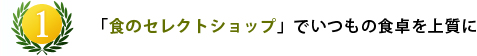第1位 「食のセレクトショップ」でいつもの食卓を上質に