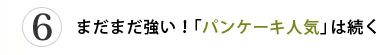 第6位 まだまだ強い！「パンケーキ人気」は続く