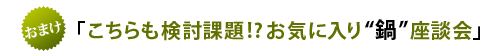 「こちらも検討課題!?お気に入り鍋座談会」