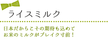 ライスミルク　日本だからこその期待も込めてお米のミルクがブレイク寸前！