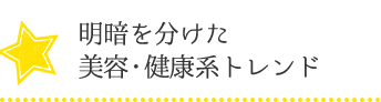 明暗を分けた美容・健康系トレンド