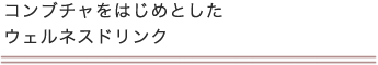 コンブチャをはじめとしたウェルネスドリンク