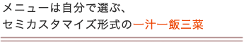 メニューは自分で選ぶ、セミカスタマイズ形式の一汁一飯三菜