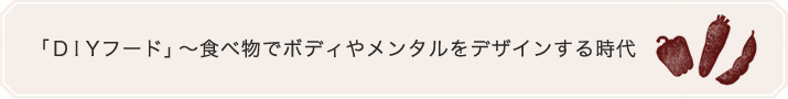 「ＤＩＹフード」～食べ物でボディやメンタルをデザインする時代