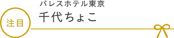 パレスホテル東京 千代ちょこ