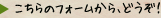 こちらのフォームから、どうぞ！