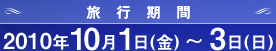 旅行期間 2010年10月1日（金）～3日（日）