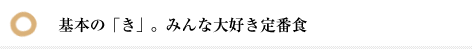 基本の「き」。みんな大好き定番食