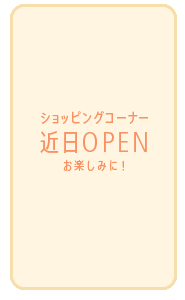 ショッピングコーナー 近日OPEN