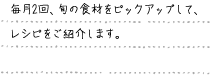 毎月2回、旬の食材をピックアップして、レシピをご紹介します。