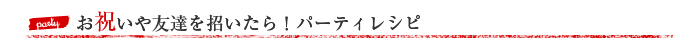 お祝いや友達を招いたら！パーティレシピ