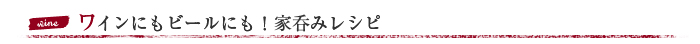 ワインにもビールにも！家呑みレシピ