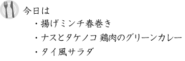 今日は、タイ料理。 ・揚げミンチ春巻き ・ナスとタケノコ　鶏肉のグリーンカレー ・タイ風サラダ
