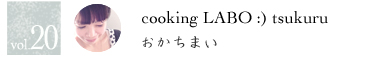 vol.20 cooking LABO :) tsukuru おかちまい