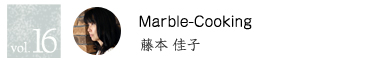 vol.16 Marble-Cooking 藤本佳子