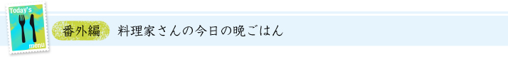 番外編：料理家さんの今日の晩ごはん！