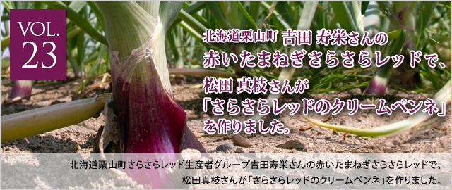 vol.23 吉田寿栄さんの赤いたまねぎさらさらレッドで、松田真枝さんが「さらさらレッドのクリームペンネ」を作りました。