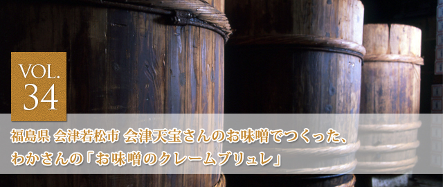 vol.34 会津天宝さんのお味噌でつくった、わかさんの 「お味噌のクレームブリュレ」