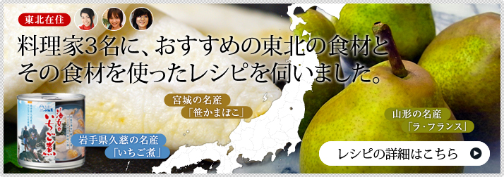 東北在住の料理家3名に、おすすめの東北食材とその食材を使ったレシピを伺いました。レシピの詳細はこちら