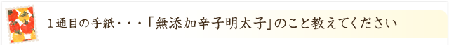 「無添加辛子明太子」のこと教えてください！