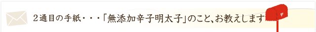 「無添加辛子明太子」のこと、お教えします。