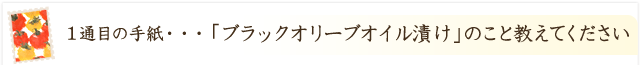 「ブラックオリーブオイル漬け」のこと教えてください！