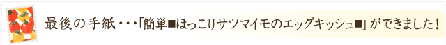 最後の手紙・・・「簡単■ほっこりサツマイモのエッグキッシュ■」ができました！