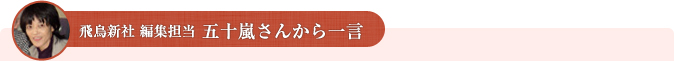 飛鳥新社 編集担当 五十嵐さんから一言