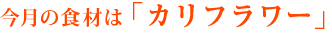 今月の食材は「カリフラワー」