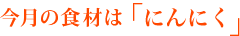 今月の食材は「にんにく」