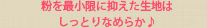 粉を最小限に抑えた生地はしっとりなめらか♪