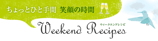 ちょっとひと手間 笑顔の時間 Weekend Recipes