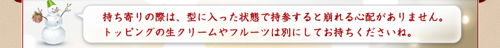 持ち寄りの際は、型に入った状態で持参すると崩れる心配がありません。トッピングの生クリームやフルーツは別にしてお持ちくださいね。