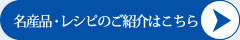 名産品・レシピのご紹介はこちら