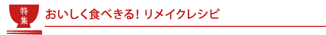 おいしく食べきる！リメイクレシピ