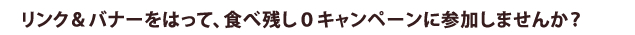 リンク＆バナーをはって、食べ残し０キャンペーンに参加しませんか？