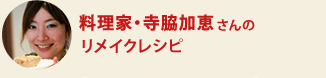 料理家・寺脇加恵さんのリメイクレシピ