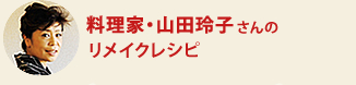 料理家・山田玲子さんのリメイクレシピ