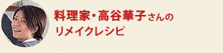 料理家・高谷華子さんのリメイクレシピ