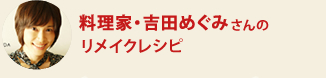 料理家・吉田めぐみさんのリメイクレシピ